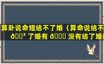 算卦说命短结不了婚（算命说结不 🌳 了婚有 🐘 没有结了婚的）